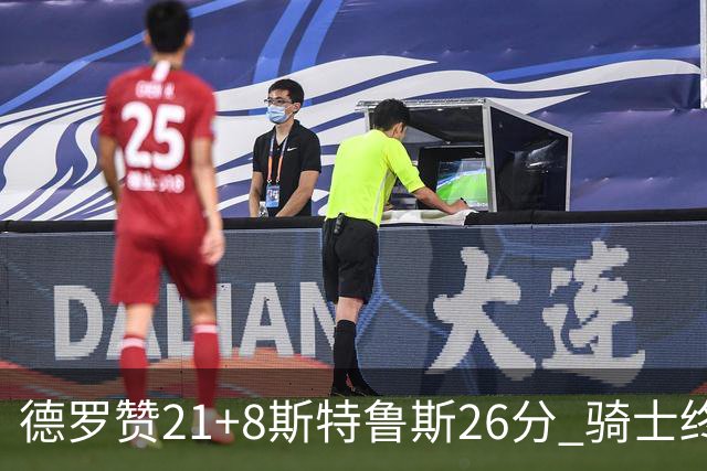 德罗赞21+8斯特鲁斯26分 骑士终结公牛三连胜